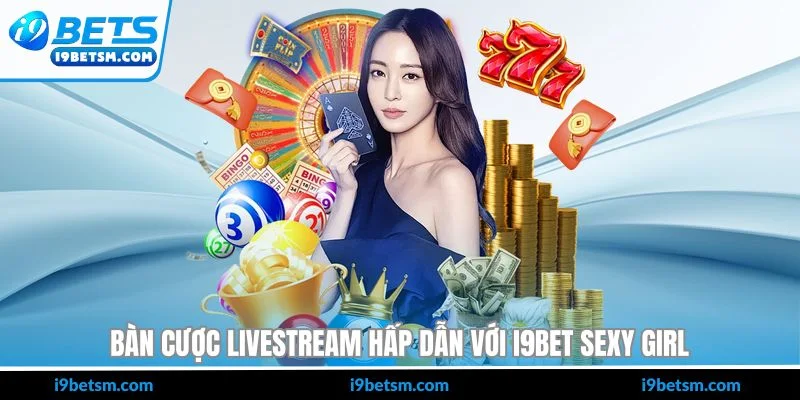Bàn cược livestream hấp dẫn với I9BET sexy girl