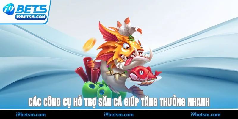 Các công cụ hỗ trợ săn cá giúp tăng thưởng nhanh