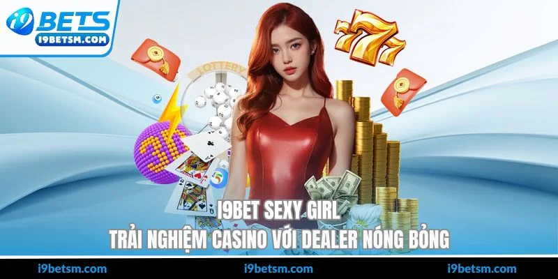 I9BET Sexy Girl - Trải Nghiệm Casino Với Dealer Nóng Bỏng