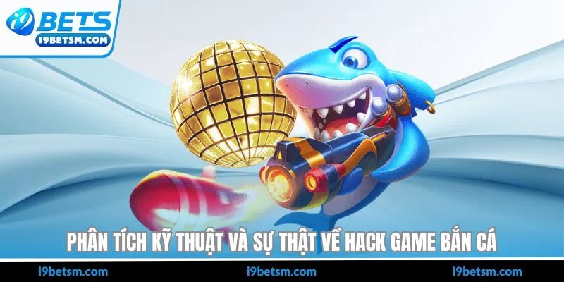 Phân tích kỹ thuật và sự thật về hack game bắn cá