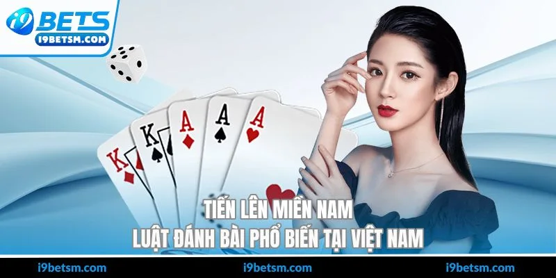 Tiến Lên Miền Nam - Luật Đánh Bài Phổ Biến Tại Việt Nam